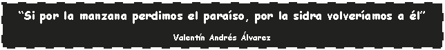 Cuadro de texto: Si por la manzana perdimos el paraso, por la sidra volveramos a lValentn Andrs lvarez